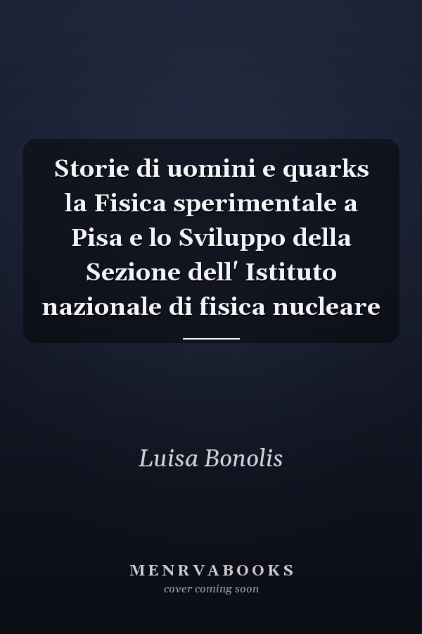 Storie di uomini e quarks la Fisica sperimentale a Pisa e lo Sviluppo della Sezione dell' Istituto nazionale di fisica nucleare