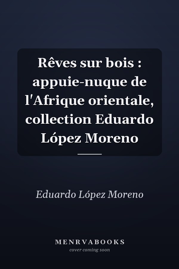 Rêves sur bois : appuie-nuque de l'Afrique orientale, collection Eduardo López Moreno