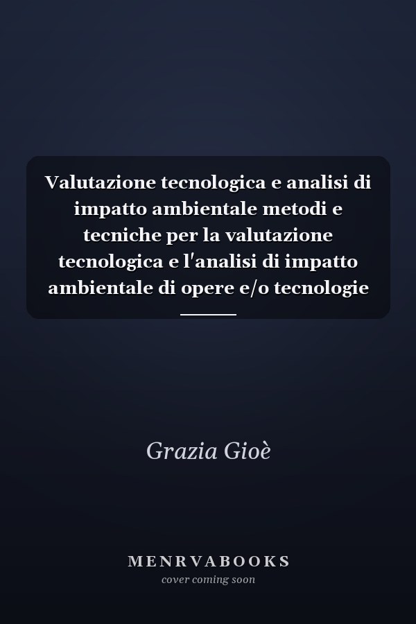 Valutazione tecnologica e analisi di impatto ambientale metodi e tecniche per la valutazione tecnologica e l'analisi di impatto ambientale di opere e/o tecnologie