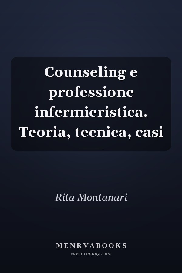 Counseling e professione infermieristica. Teoria, tecnica, casi
