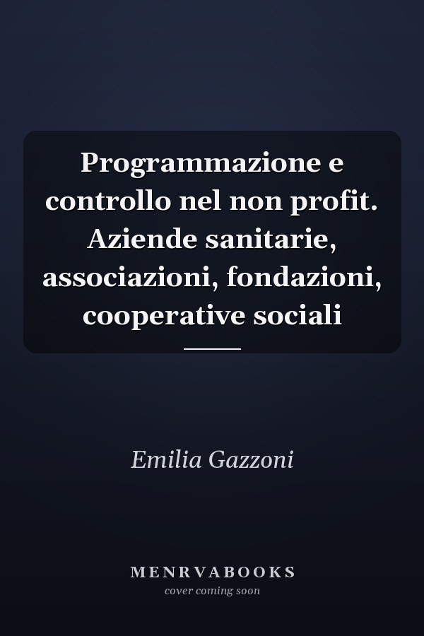 Programmazione e controllo nel non profit. Aziende sanitarie, associazioni, fondazioni, cooperative sociali