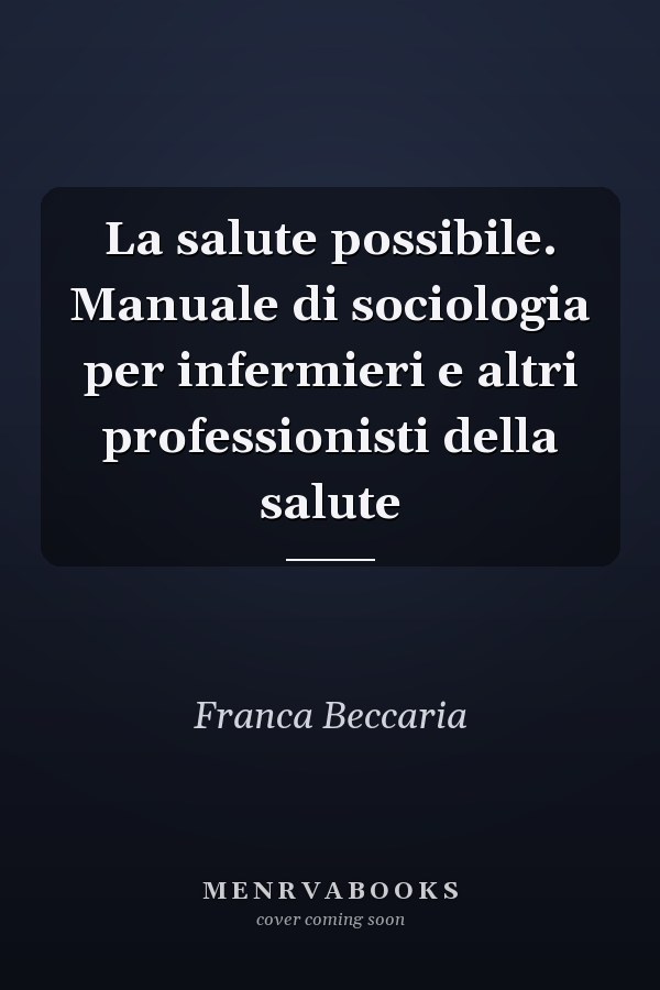 La salute possibile. Manuale di sociologia per infermieri e altri professionisti della salute