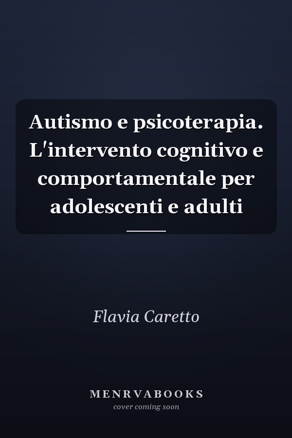 Autismo e psicoterapia. L'intervento cognitivo e comportamentale per adolescenti e adulti