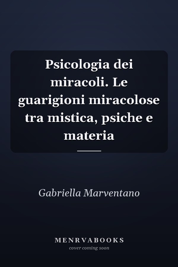 Psicologia dei miracoli. Le guarigioni miracolose tra mistica, psiche e materia