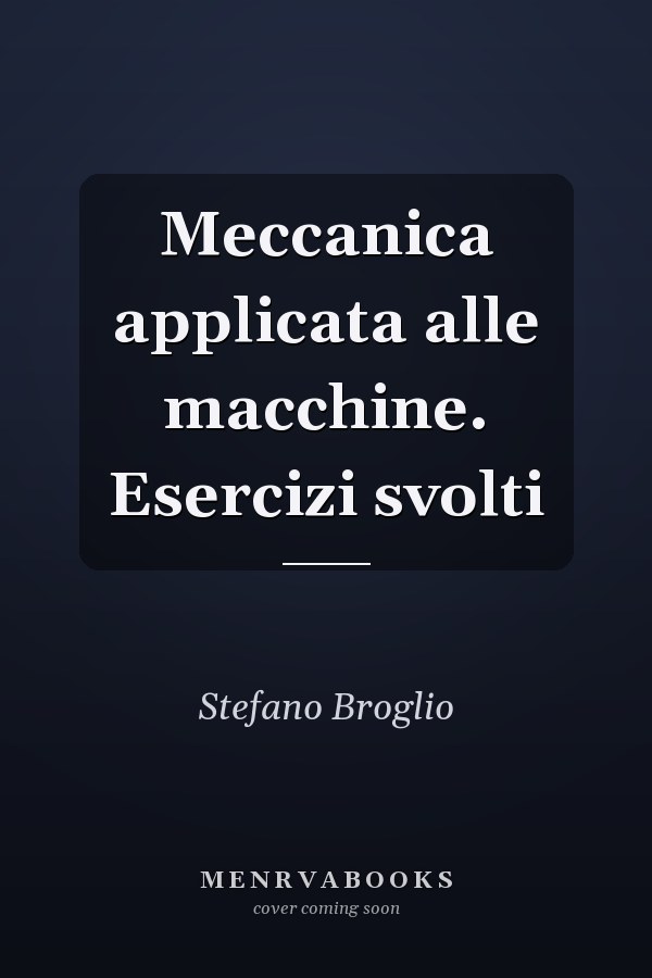 Meccanica applicata alle macchine. Esercizi svolti