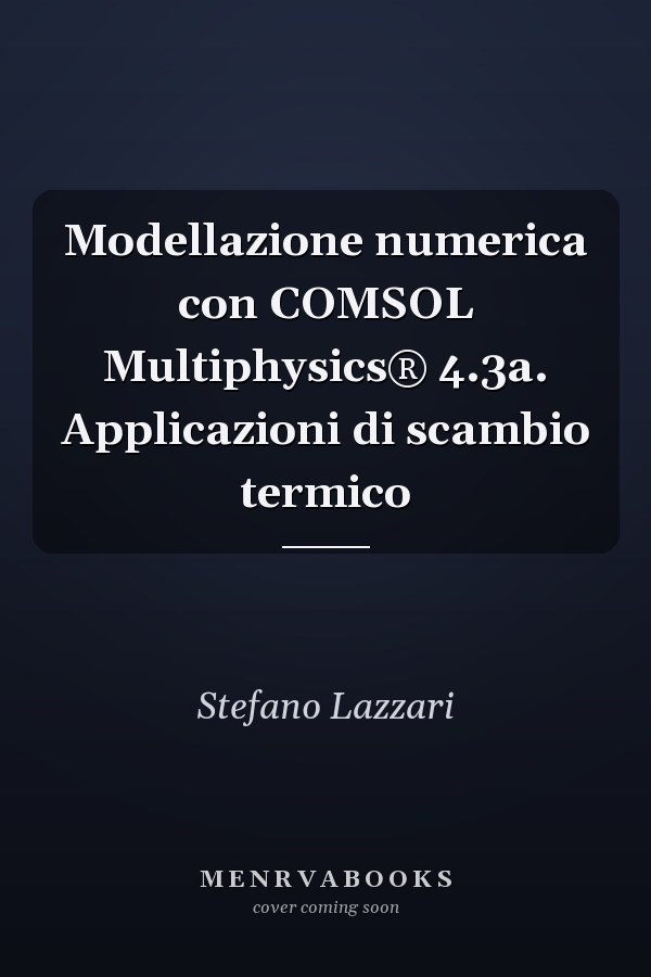 Modellazione numerica con COMSOL Multiphysics® 4.3a. Applicazioni di scambio termico