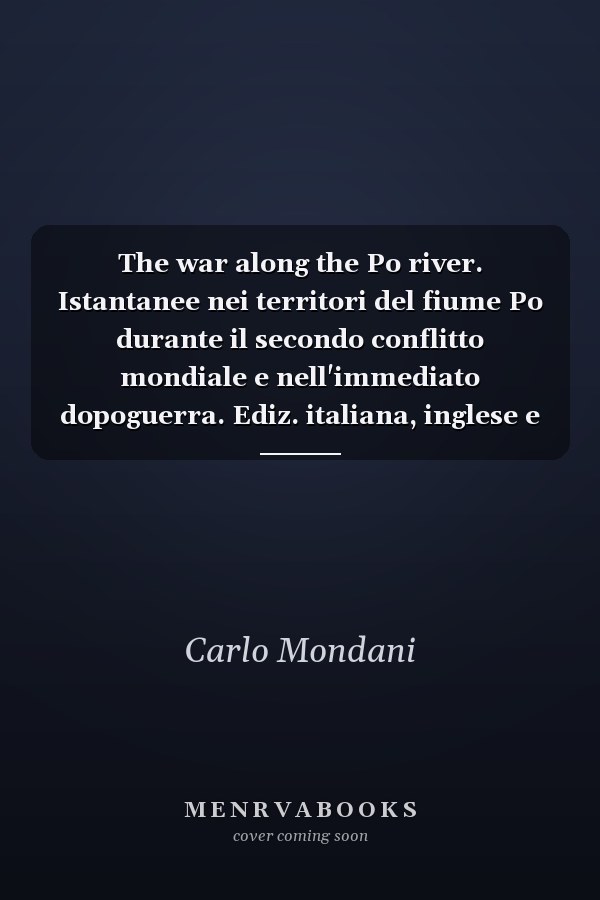 The war along the Po river. Istantanee nei territori del fiume Po durante il secondo conflitto mondiale e nell'immediato dopoguerra. Ediz. italiana, inglese e tedesca
