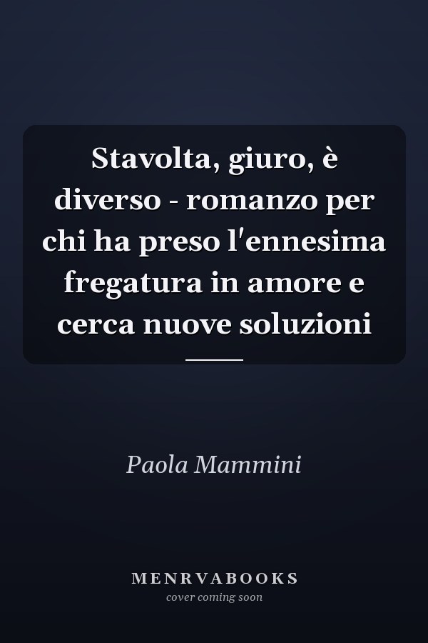 Stavolta, giuro, è diverso - romanzo per chi ha preso l'ennesima fregatura in amore e cerca nuove soluzioni