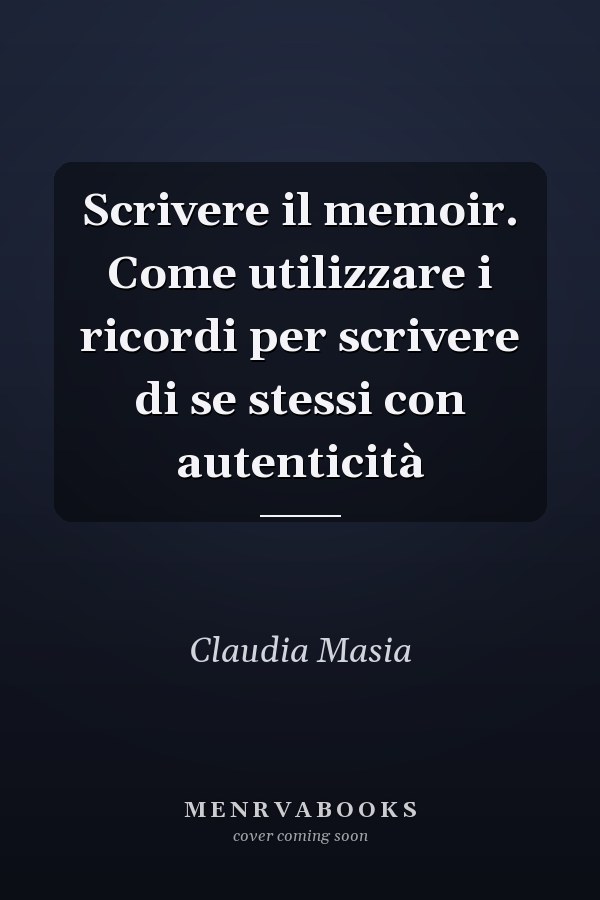 Scrivere il memoir. Come utilizzare i ricordi per scrivere di se stessi con autenticità