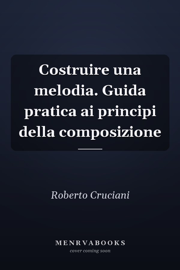 Costruire una melodia. Guida pratica ai principi della composizione