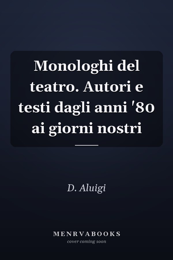 Monologhi del teatro. Autori e testi dagli anni '80 ai giorni nostri