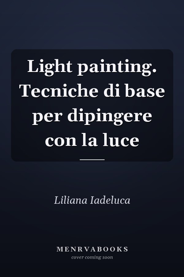 Light painting. Tecniche di base per dipingere con la luce