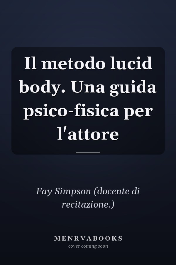 Il metodo lucid body. Una guida psico-fisica per l'attore