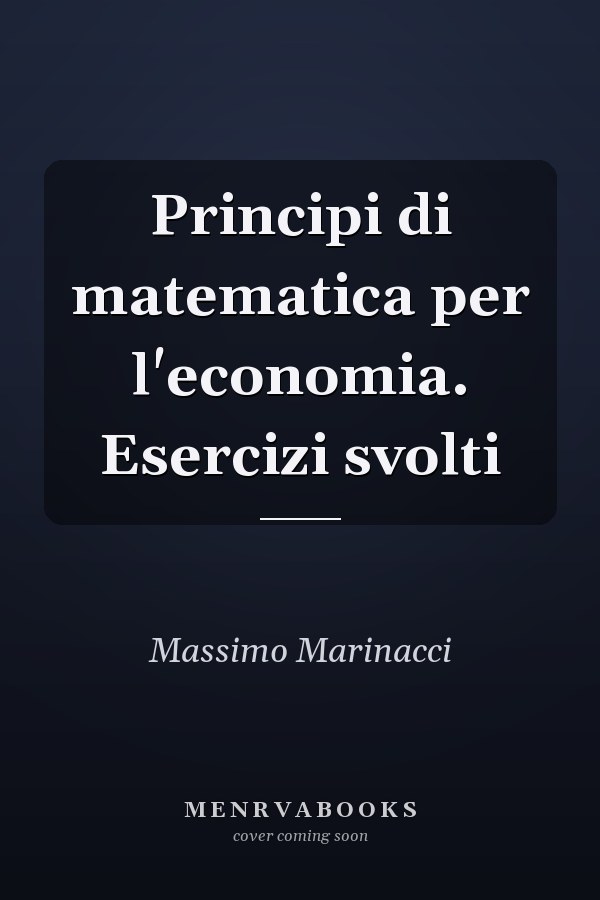 Principi di matematica per l'economia. Esercizi svolti