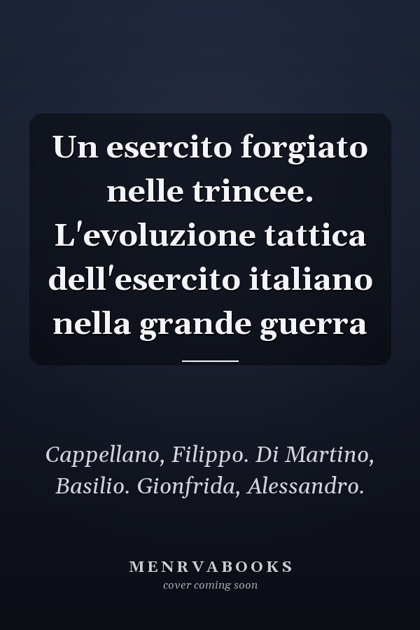 Un esercito forgiato nelle trincee. L'evoluzione tattica dell'esercito italiano nella grande guerra
