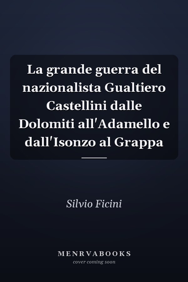 La grande guerra del nazionalista Gualtiero Castellini dalle Dolomiti all'Adamello e dall'Isonzo al Grappa