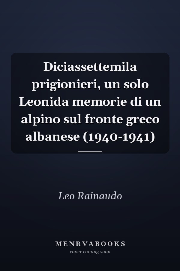 Diciassettemila prigionieri, un solo Leonida memorie di un alpino sul fronte greco albanese (1940-1941)