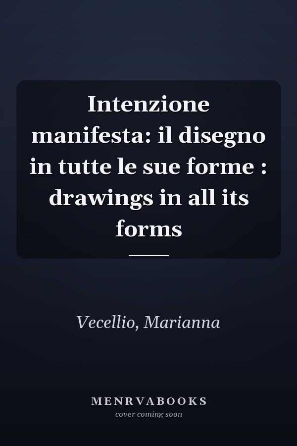 Intenzione manifesta: il disegno in tutte le sue forme : drawings in all its forms
