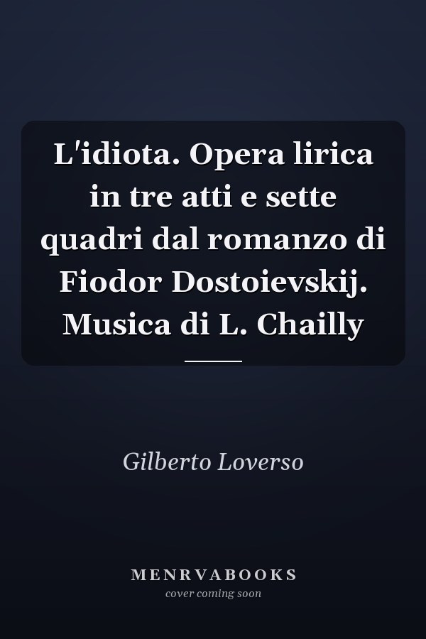 L'idiota. Opera lirica in tre atti e sette quadri dal romanzo di Fiodor Dostoievskij. Musica di L. Chailly