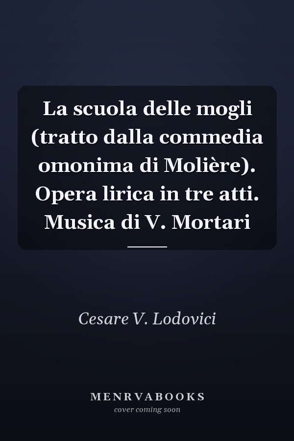 La scuola delle mogli (tratto dalla commedia omonima di Molière). Opera lirica in tre atti. Musica di V. Mortari