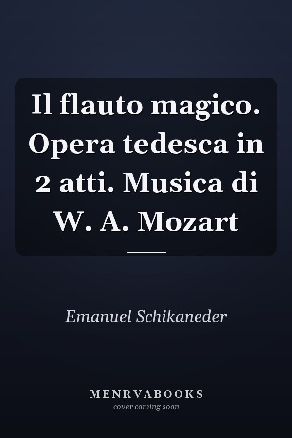 Il flauto magico. Opera tedesca in 2 atti. Musica di W. A. Mozart