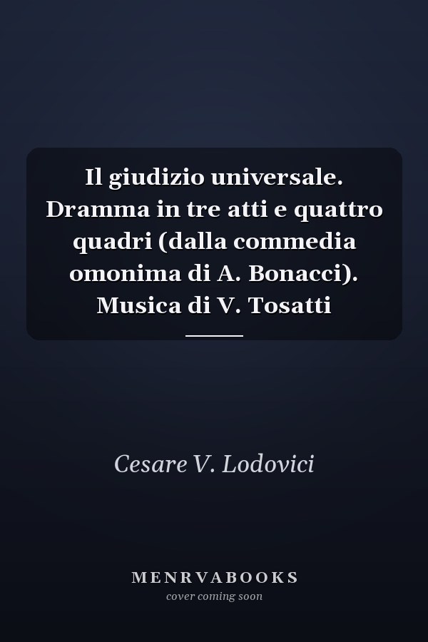 Il giudizio universale. Dramma in tre atti e quattro quadri (dalla commedia omonima di A. Bonacci). Musica di V. Tosatti