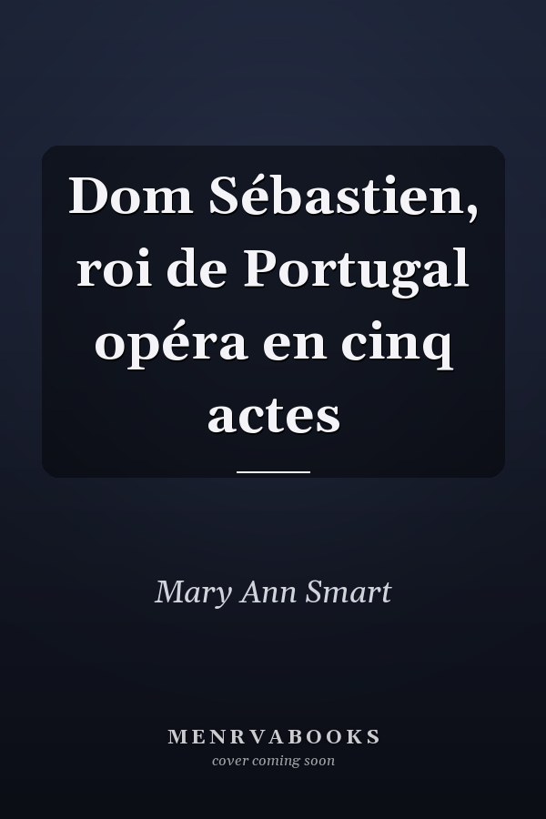 Dom Sébastien, roi de Portugal opéra en cinq actes