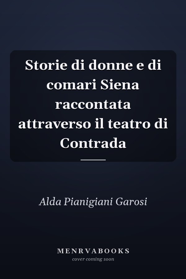 Storie di donne e di comari Siena raccontata attraverso il teatro di Contrada