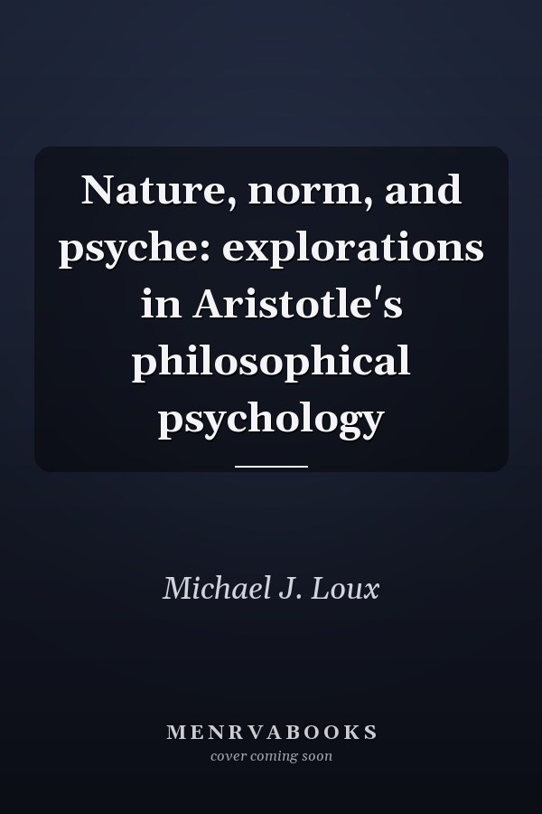 Nature, norm, and psyche: explorations in Aristotle's philosophical psychology