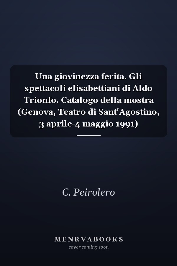 Una giovinezza ferita. Gli spettacoli elisabettiani di Aldo Trionfo. Catalogo della mostra (Genova, Teatro di Sant'Agostino, 3 aprile-4 maggio 1991)