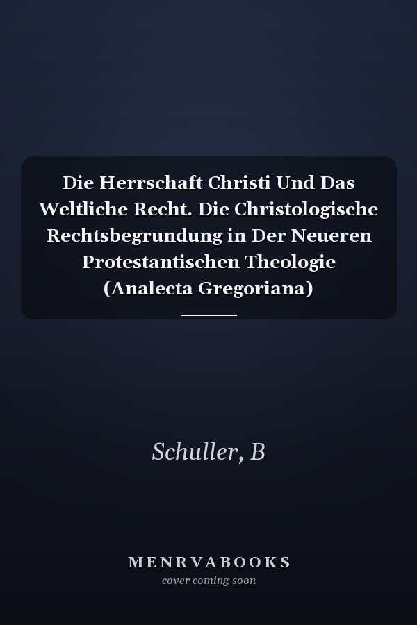 Die Herrschaft Christi Und Das Weltliche Recht. Die Christologische Rechtsbegrundung in Der Neueren Protestantischen Theologie (Analecta Gregoriana)