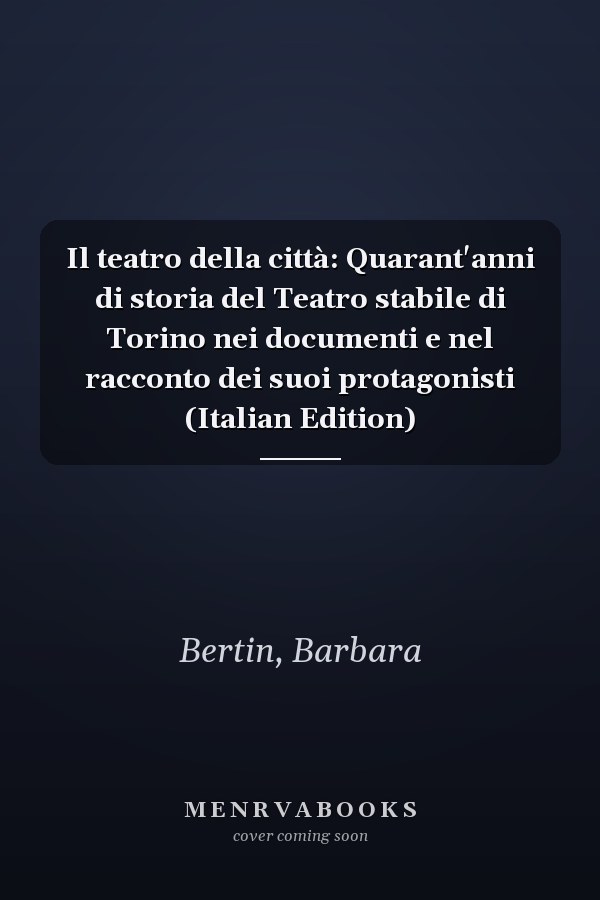 Il teatro della città: Quarant'anni di storia del Teatro stabile di Torino nei documenti e nel racconto dei suoi protagonisti (Italian Edition)