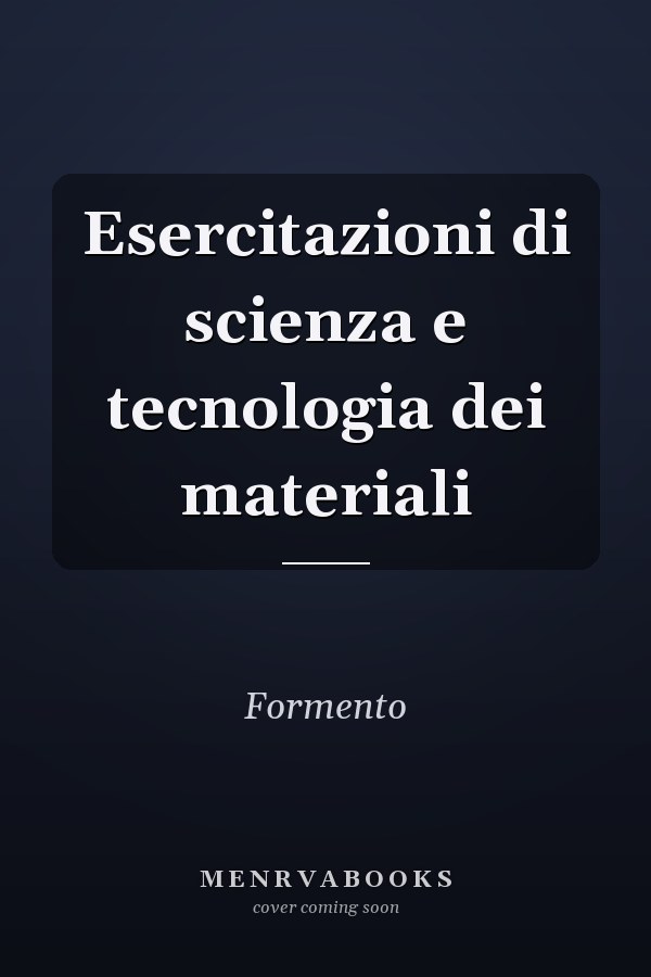 Esercitazioni di scienza e tecnologia dei materiali