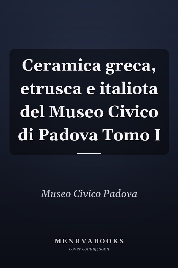 Ceramica greca, etrusca e italiota del Museo Civico di Padova Tomo I