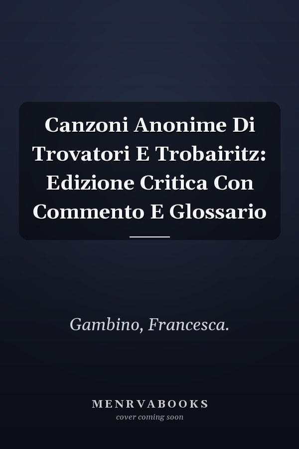 Canzoni Anonime Di Trovatori E Trobairitz: Edizione Critica Con Commento E Glossario