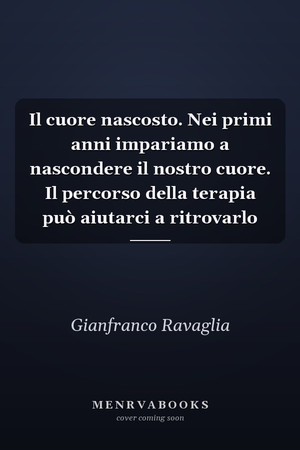 Il cuore nascosto. Nei primi anni impariamo a nascondere il nostro cuore. Il percorso della terapia può aiutarci a ritrovarlo