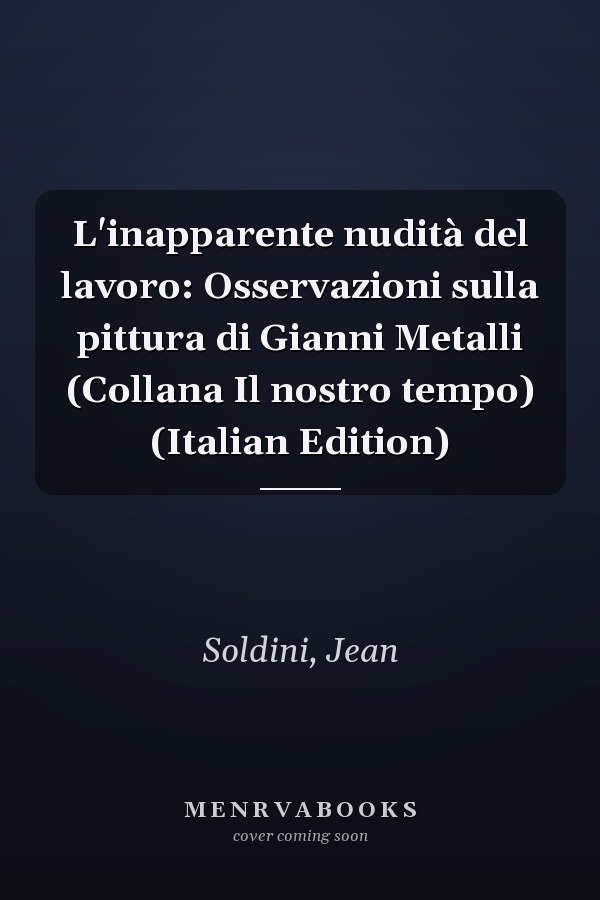 L'inapparente nudità del lavoro: Osservazioni sulla pittura di Gianni Metalli (Collana Il nostro tempo) (Italian Edition)