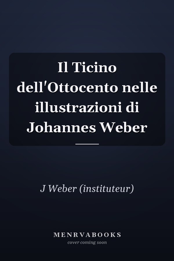 Il Ticino dell'Ottocento nelle illustrazioni di Johannes Weber