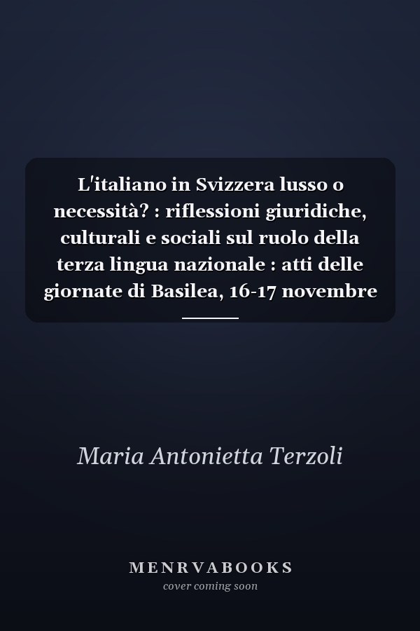 L'italiano in Svizzera lusso o necessità? : riflessioni giuridiche, culturali e sociali sul ruolo della terza lingua nazionale : atti delle giornate di Basilea, 16-17 novembre 2012
