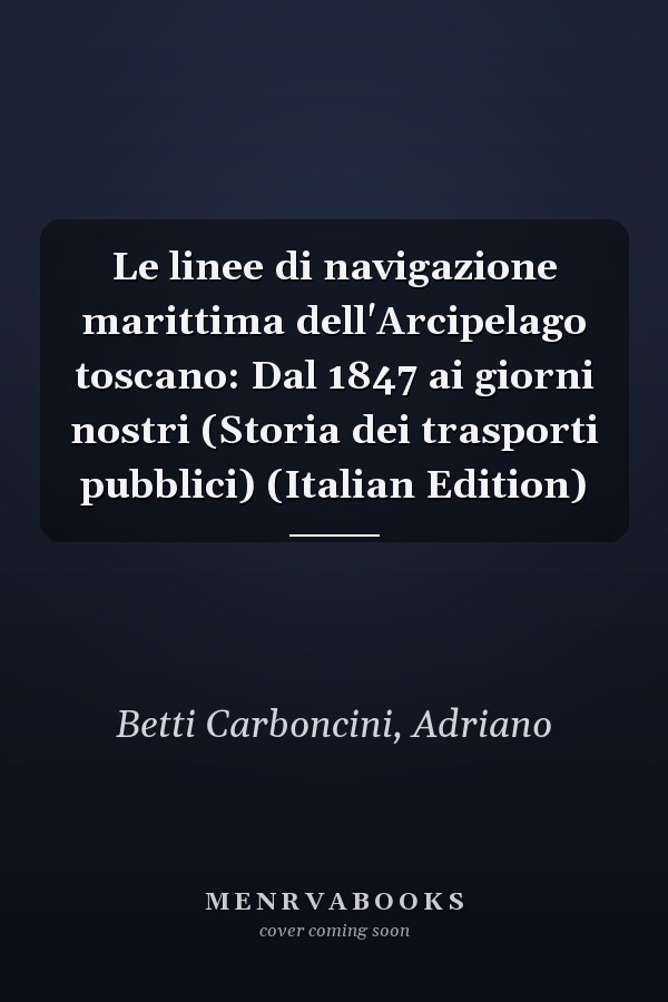 Le linee di navigazione marittima dell'Arcipelago toscano: Dal 1847 ai giorni nostri (Storia dei trasporti pubblici) (Italian Edition)