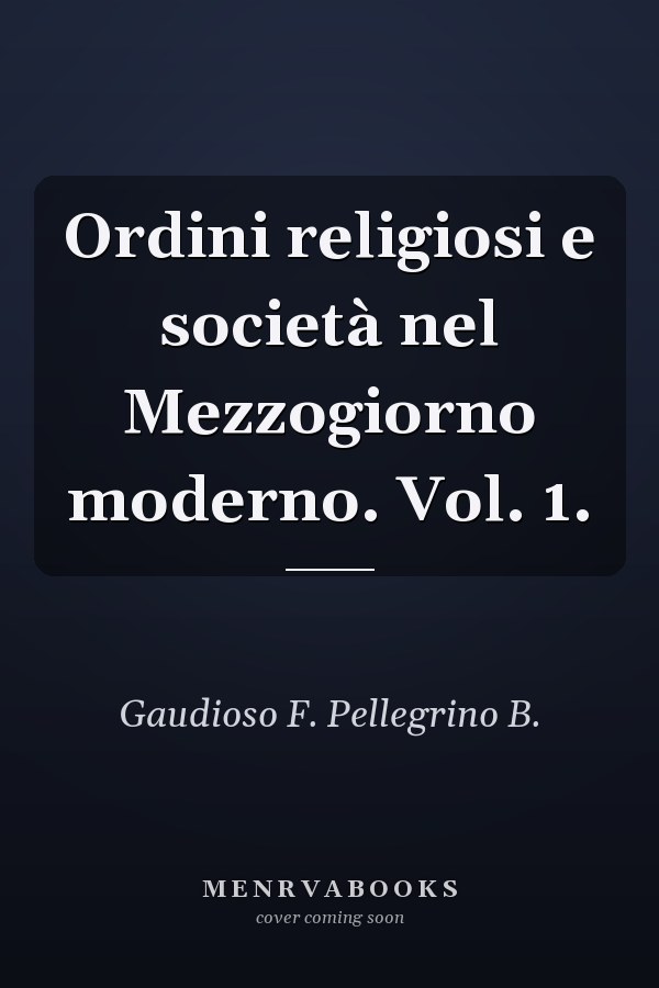 Ordini religiosi e società nel Mezzogiorno moderno. Vol. 1.