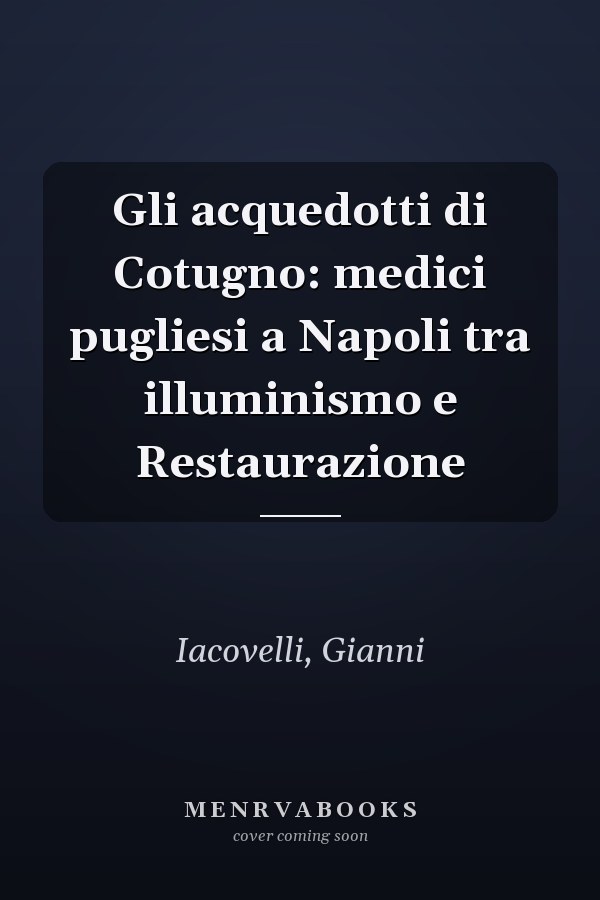 Gli acquedotti di Cotugno: medici pugliesi a Napoli tra illuminismo e Restaurazione