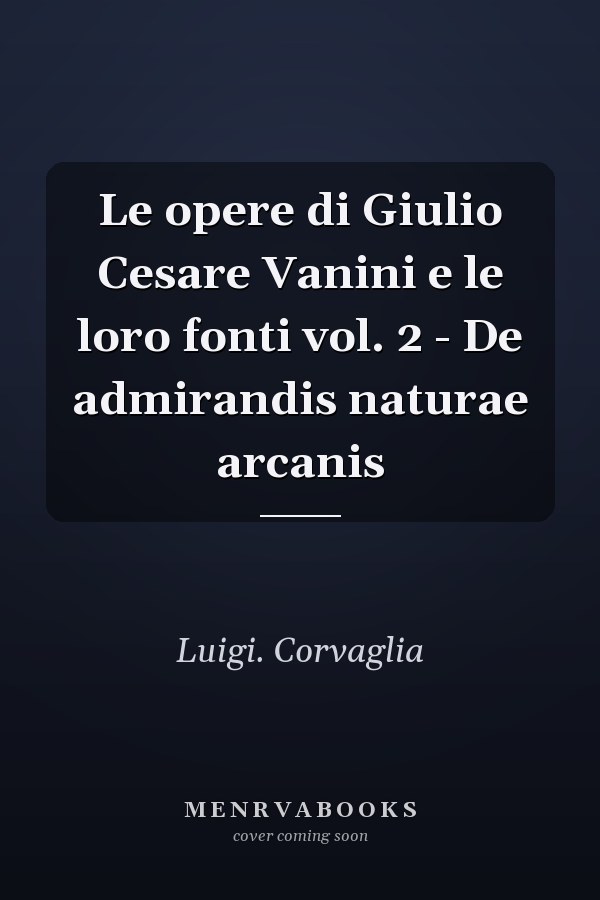 Le opere di Giulio Cesare Vanini e le loro fonti vol. 2 - De admirandis naturae arcanis