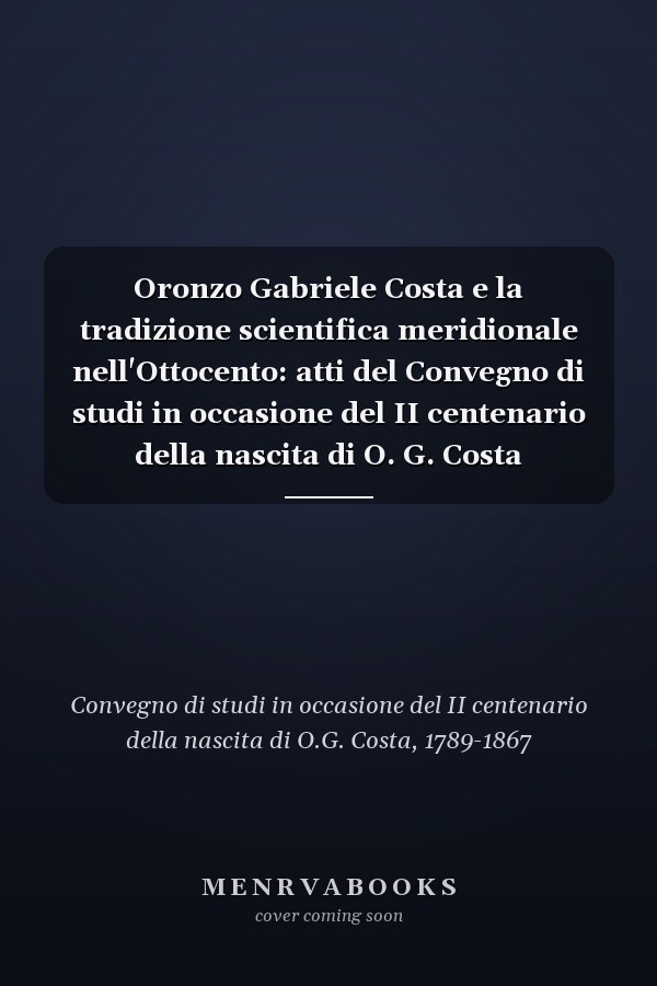 Oronzo Gabriele Costa e la tradizione scientifica meridionale nell'Ottocento: atti del Convegno di studi in occasione del II centenario della nascita di O. G. Costa (1789-1867) (Alessano, 27 dicembre 1989 e 19-20 maggio 1990)