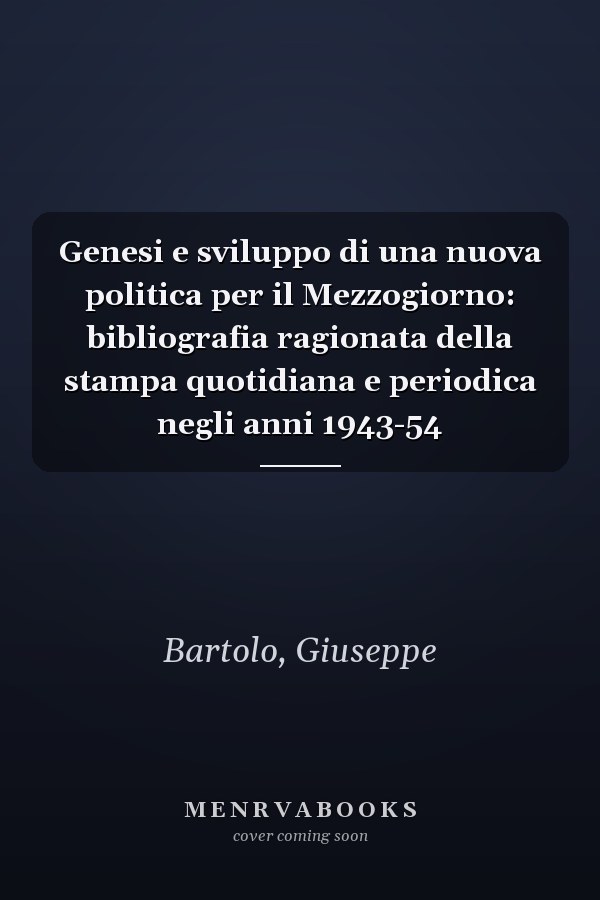 Genesi e sviluppo di una nuova politica per il Mezzogiorno: bibliografia ragionata della stampa quotidiana e periodica negli anni 1943-54