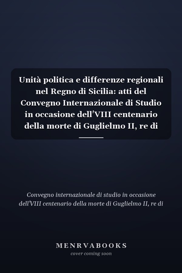 Unità politica e differenze regionali nel Regno di Sicilia: atti del Convegno Internazionale di Studio in occasione dell'VIII centenario della morte di Guglielmo II, re di Sicilia, (Lecce-Potenza, 19-22 aprile 1989)