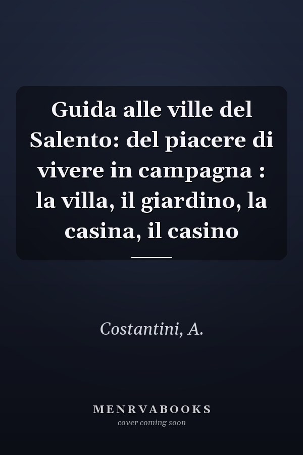 Guida alle ville del Salento: del piacere di vivere in campagna : la villa, il giardino, la casina, il casino