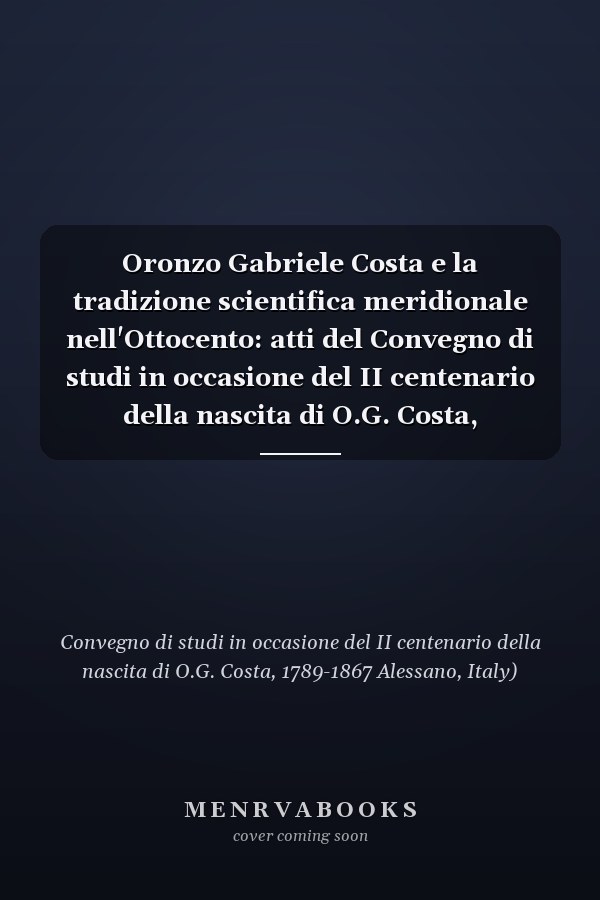 Oronzo Gabriele Costa e la tradizione scientifica meridionale nell'Ottocento: atti del Convegno di studi in occasione del II centenario della nascita di O.G. Costa, 1789-1867 : Alessano, 27 dicembre '89 e 19-20 maggio '90