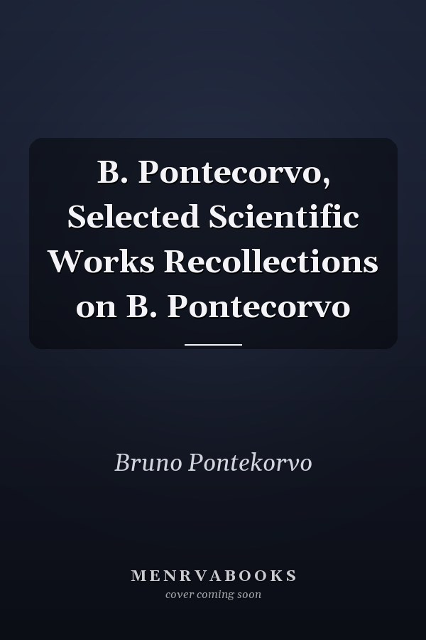 B. Pontecorvo, Selected Scientific Works Recollections on B. Pontecorvo