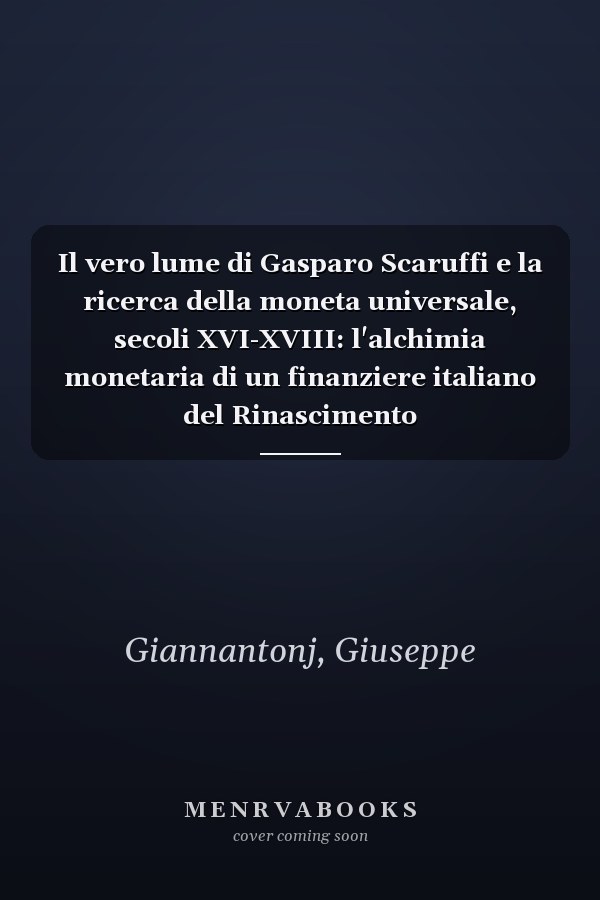 Il vero lume di Gasparo Scaruffi e la ricerca della moneta universale, secoli XVI-XVIII: l'alchimia monetaria di un finanziere italiano del Rinascimento